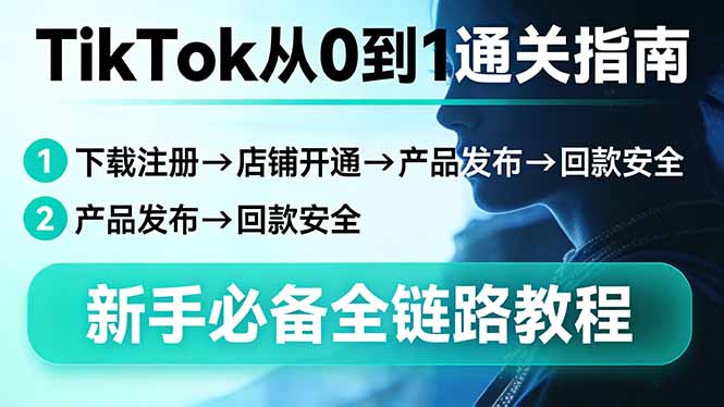 TikTok从0到1通关指南：下载注册→店铺开通→产品发布→回款安全，新手必备全链路教程-瀚洪创业网
