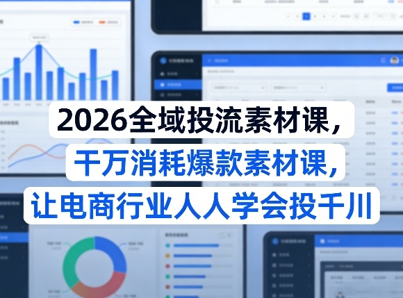 2026全域投流素材课，干万消耗爆款素材课，让电商行业人人学会投千川-瀚洪创业网