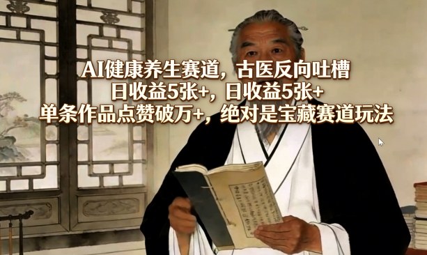 AI健康养生赛道，古医反向吐槽，日收益5张+，单条作品点赞破万+，绝对是宝藏赛道玩法-瀚洪创业网
