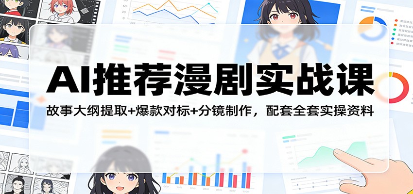 AI推荐漫剧实战课：故事大纲提取+爆款对标+分镜制作，配套全套实操资料-瀚洪创业网