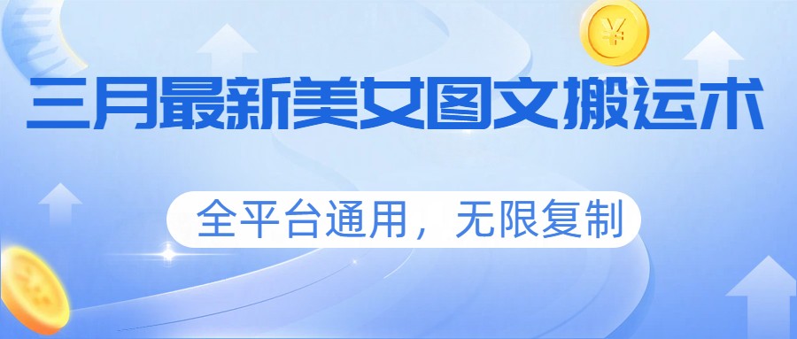 三月最新美女图文搬运术，全平台通用，无限复制-瀚洪创业网