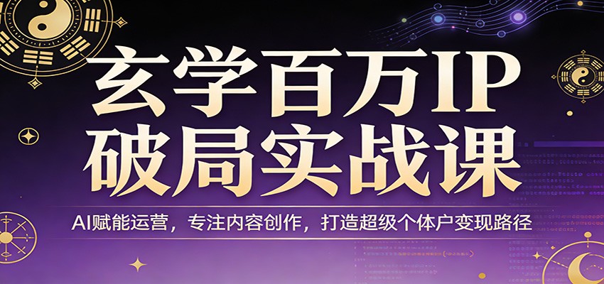 玄学百万IP破局实战课：AI赋能运营，专注内容创作，打造超级个体户变现路径-瀚洪创业网
