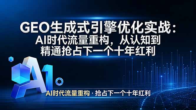 GEO 生成式引擎优化实战：AI时代流量重构，从认知到精通抢占下一个十年红利-瀚洪创业网