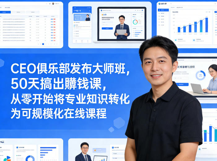 CEO俱乐部发布大师班，50天搞出賺钱课，从零开始将专业知识转化为可规模化在线课程-瀚洪创业网