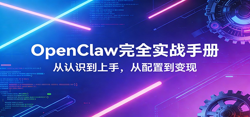 OpenClaw完全实战宝典：零基础上手，深度配置，商业变现-瀚洪创业网