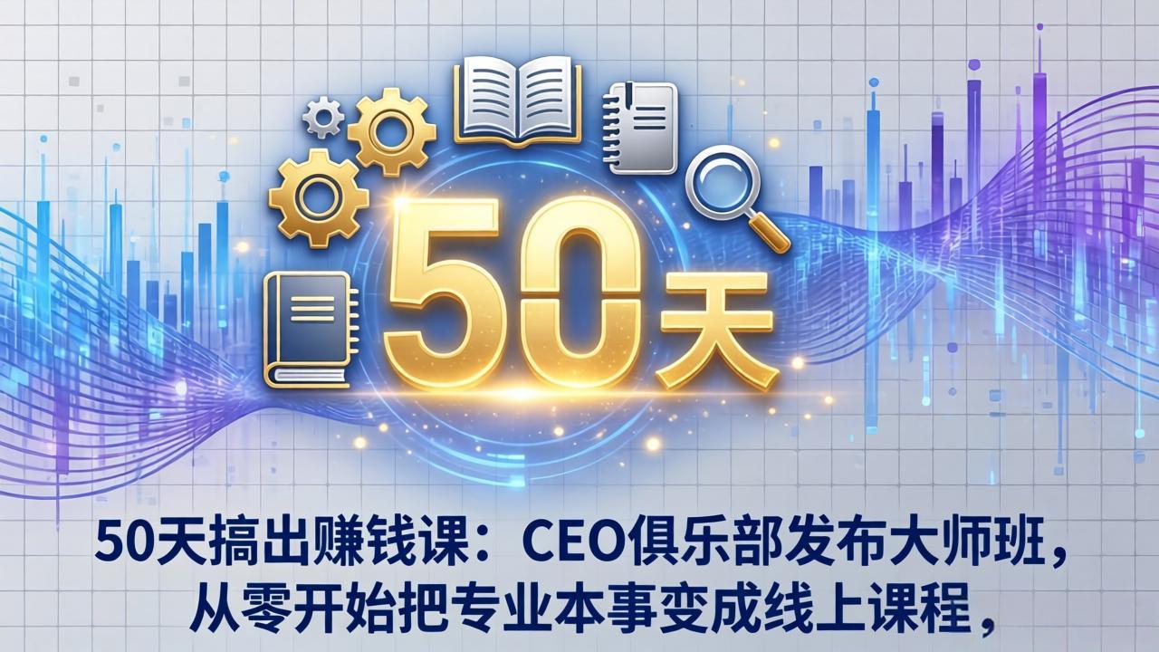 50天搞出赚钱课：CEO俱乐部发布大师班，从零开始把专业本事变成线上课程-瀚洪创业网