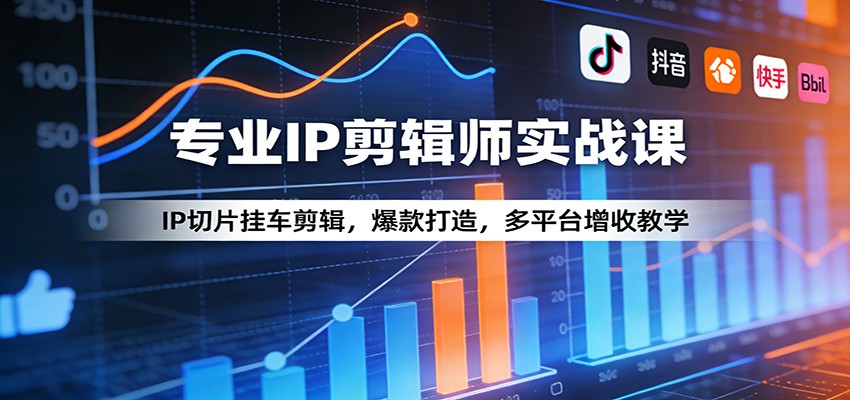 专业IP剪辑师实战课：IP切片挂车剪辑，爆款打造，多平台增收教学-瀚洪创业网