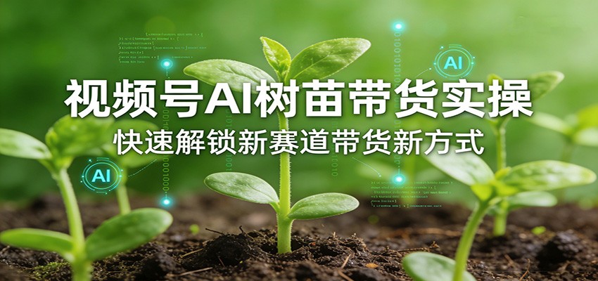 视频号AI树苗带货实操，快速解锁新赛道带货新方式-瀚洪创业网