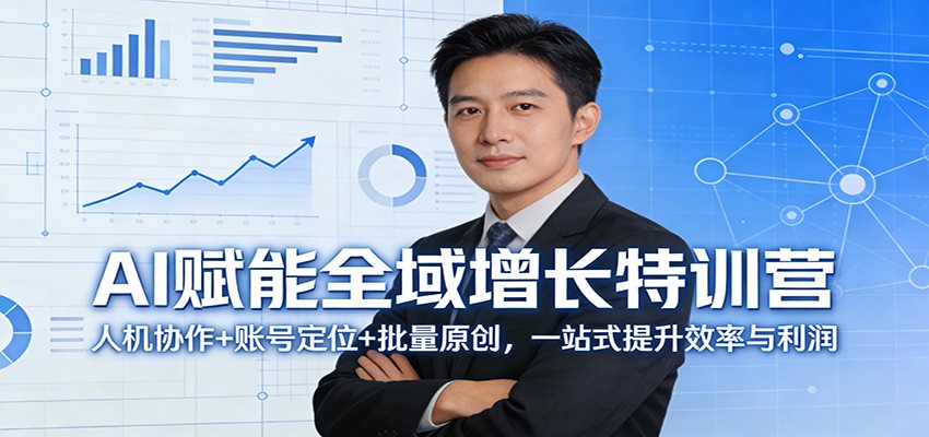 AI赋能全域增长特训营：人机协作+账号定位+批量原创，一站式提升效率与利润-瀚洪创业网