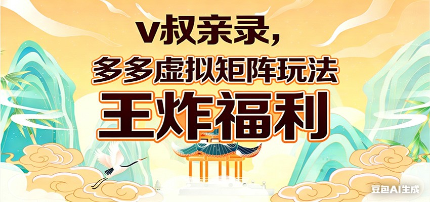 v叔亲录，多多虚拟矩阵玩法，王炸福利限时领取-瀚洪创业网