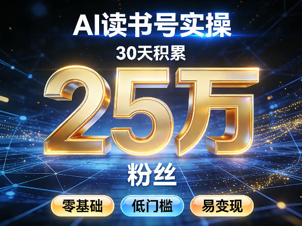 AI读书号涨粉实操，30天积累2W粉丝，零基础低门槛易变现-瀚洪创业网