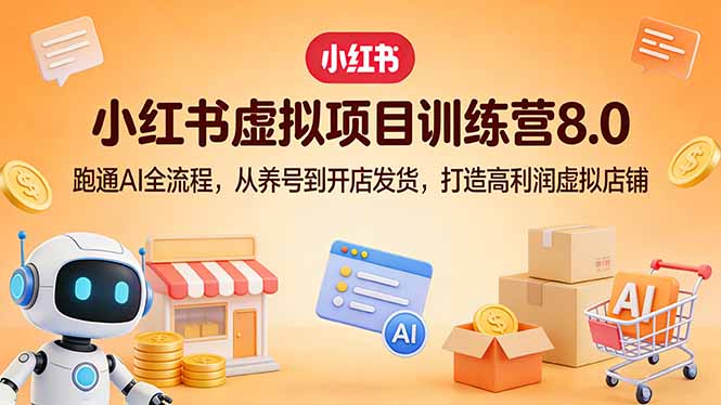小红书虚拟项目训练营8.0：跑通AI全流程，从养号到开店发货，打造高利润虚拟店铺-瀚洪创业网