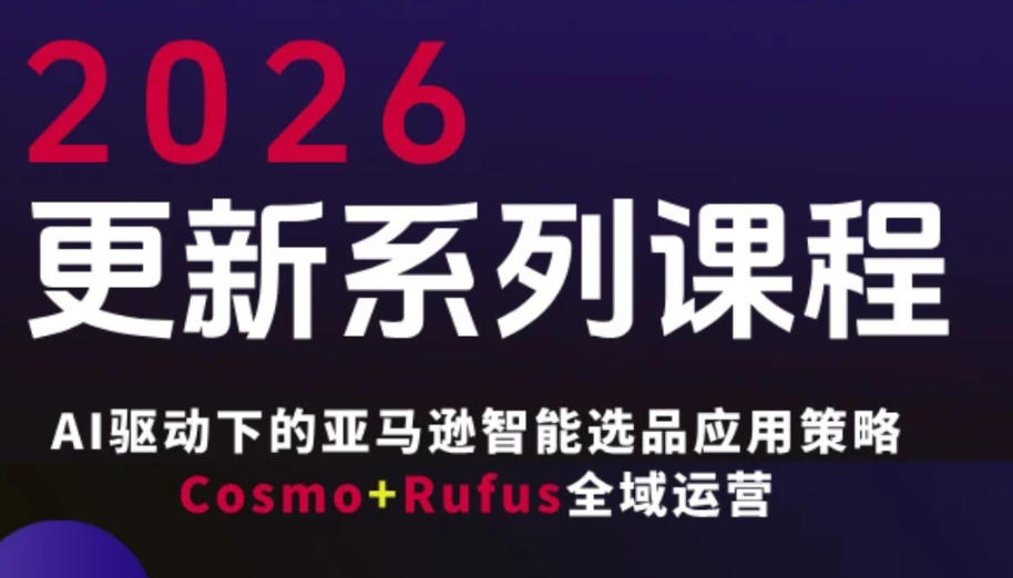 跨境亚马逊FBA系统课程，AI驱动下的亚马逊智能选品应用策略Cosmo+Rufus全域运营(更新26年3月)-瀚洪创业网