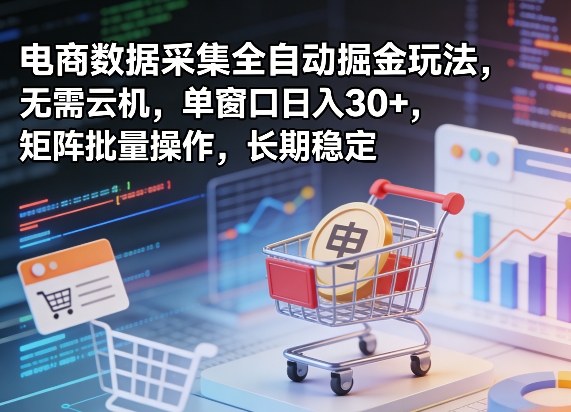 独家电商数据采集全自动掘金玩法，无需云机，单窗口日入30+，矩阵批量操作，长期稳定【揭秘】-瀚洪创业网