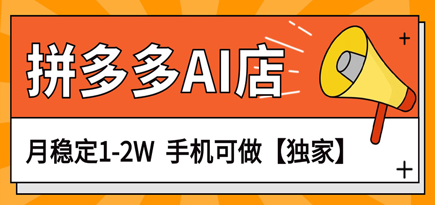 独家项目，拼多多虚拟AI店，月稳定1-2W，手机可做-瀚洪创业网