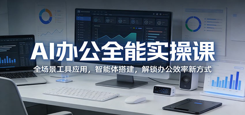 AI办公全能实操课：全场景工具应用，智能体搭建，解锁办公效率新方式-瀚洪创业网