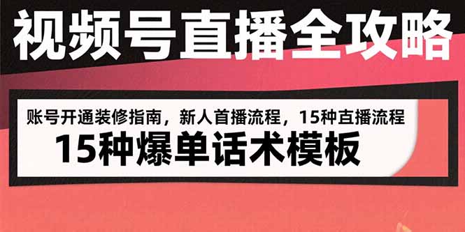 视频号直播全攻略：账号开通装修指南，新人首播流程，15种爆单话术模板-瀚洪创业网