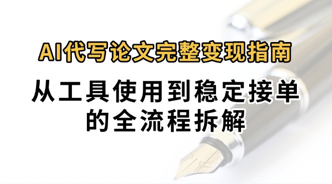 0投入月过万AI代写论文完整变现指南：从工具使用到稳定接单的全流程拆解-瀚洪创业网