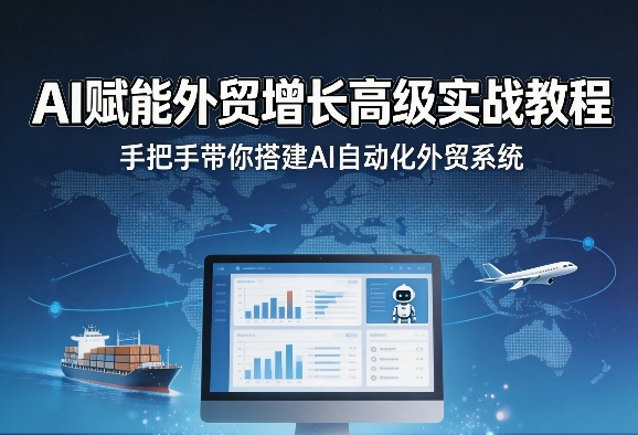 AI赋能外贸增长高级实战教程，手把手带你搭建AI自动化外贸系统-瀚洪创业网