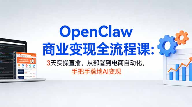OpenClaw商业变现全流程课：3天实操直播，从部署到电商自动化，手把手落地AI变现-瀚洪创业网