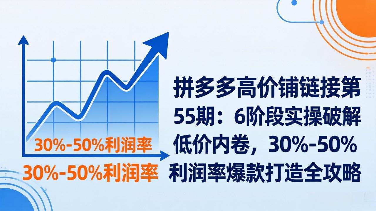 拼多多高价铺链接第55期：6阶段实操破解低价内卷，30%-50%利润率爆款打造全攻略-瀚洪创业网