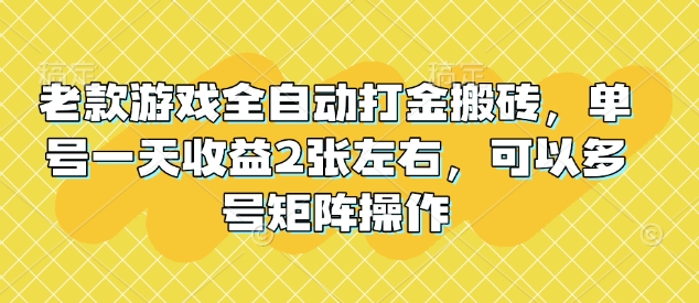 老款游戏全自动打金搬砖，单号一天收益2张左右，可以多号矩阵操作【揭秘】-瀚洪创业网