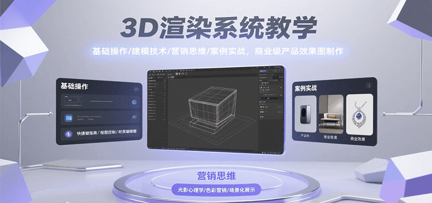 3D渲染系统教学，基础操作/建模技术/营销思维/案例实战，商业级产品效果图制作-瀚洪创业网