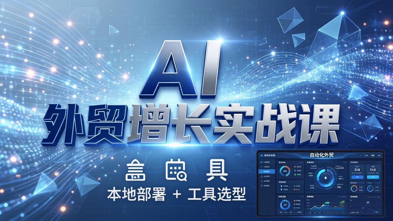 AI 外贸增长实战课：本地部署 + 工具选型，一站式搭建可落地自动化外贸系统-瀚洪创业网