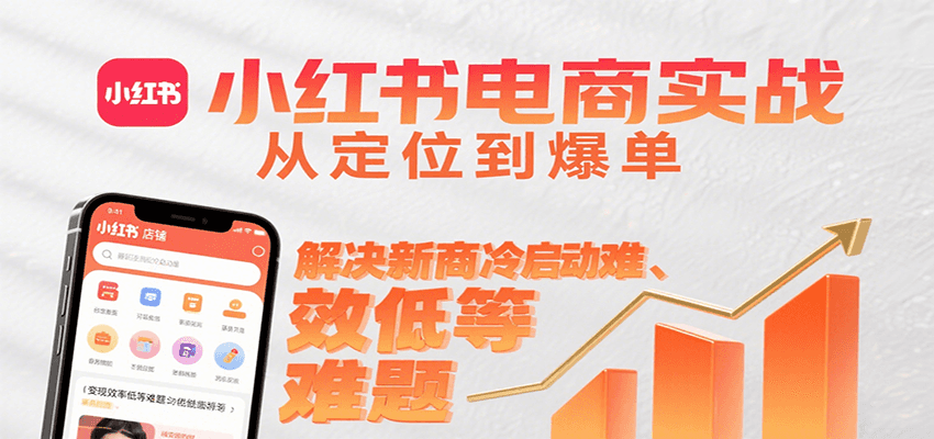 小红书电商实战，从定位到爆单解决新商冷启动难、变现效率低等难题-瀚洪创业网