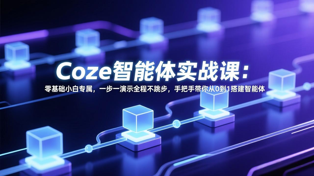 Coze智能体实战课：零基础小白专属，一步一演示全程不跳步，手把手带你从0到1搭建智能体-瀚洪创业网