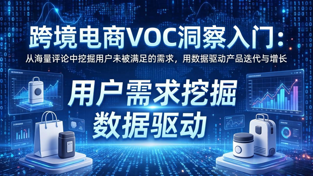 跨境电商VOC洞察入门：从海量评论中挖掘用户未被满足的需求，用数据驱动产品迭代与增长-瀚洪创业网
