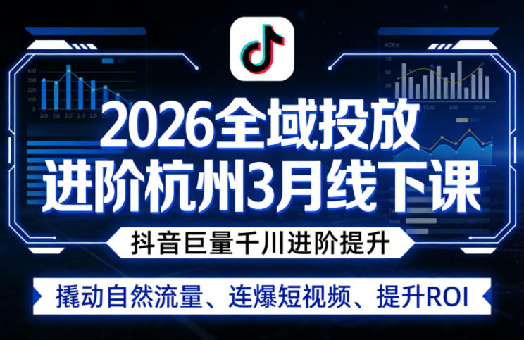 2026全域投放进阶杭州3月线下课，抖音巨量千川进阶提升，撬动自然流量、连爆短视频、提升ROI-瀚洪创业网