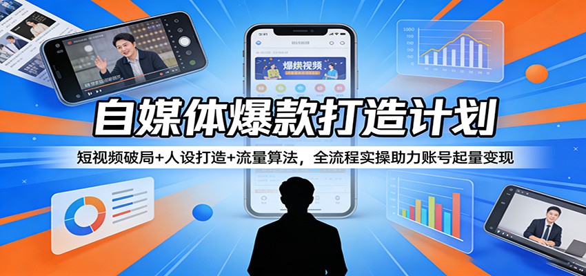 自媒体爆款打造计划：短视频破局+人设打造+流量算法，全流程实操助力账号起量变现-瀚洪创业网