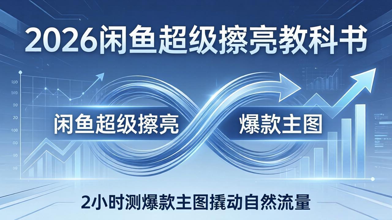 2026闲鱼超级擦亮教科书：底层逻辑出价×转化率，2小时测爆款主图撬动自然流量-瀚洪创业网