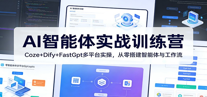 AI智能体实战训练营：Coze+Dify+FastGpt多平台实操，从零搭建智能体与工作流-瀚洪创业网