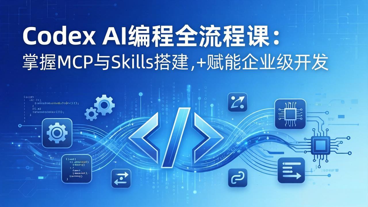 Codex AI编程全流程课：模块化教学+双项目实战，掌握MCP与Skills搭建，赋能企业级开发-瀚洪创业网