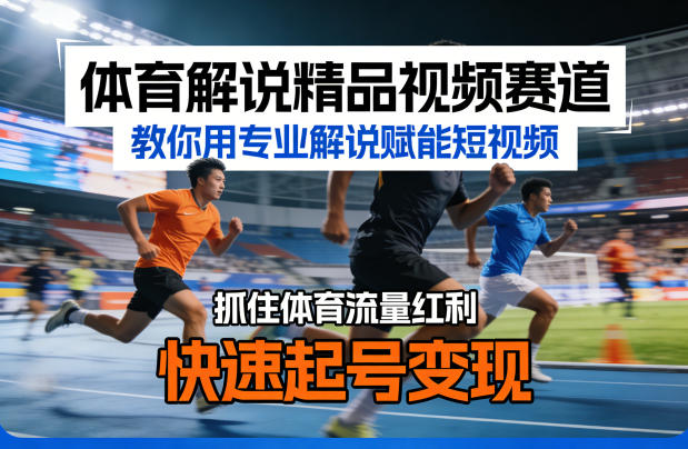 体育解说精品视频赛道，教你用专业解说赋能短视频，抓住体育流量红利，快速起号变现-瀚洪创业网