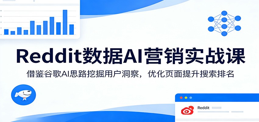 Reddit数据AI营销实战课：借鉴谷歌AI思路挖掘用户洞察，优化页面提升搜索排名-瀚洪创业网