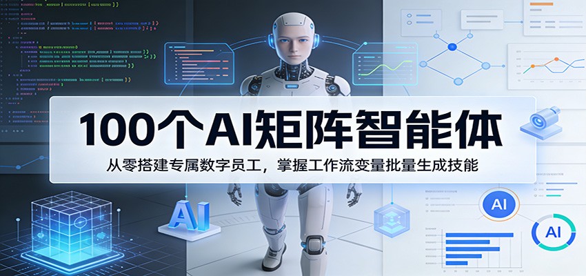 100个AI矩阵智能体，从零搭建专属数字员工，掌握工作流变量批量生成技能-瀚洪创业网