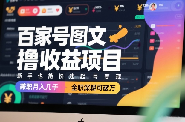 百家号图文撸收益项目，新手也能快速起号变现，兼职月入几千，全职深耕可破万-瀚洪创业网