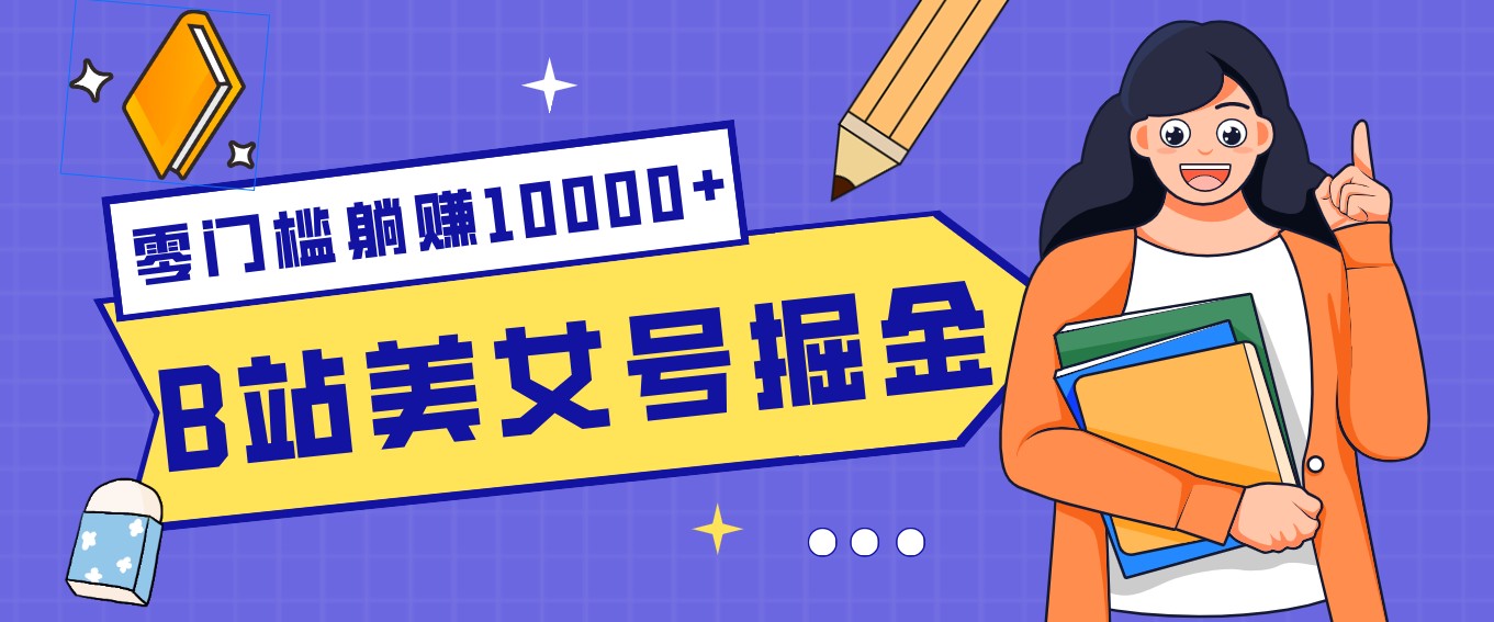 B站美女号掘金秘籍：网盘拉新躺赚10000+，玩法稳定新手也能做的长期副业-瀚洪创业网