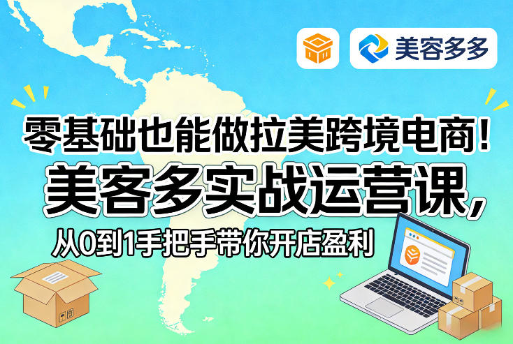 零基础也能做拉美跨境电商！美客多实战运营课，从0到1手把手带你开店盈利-瀚洪创业网