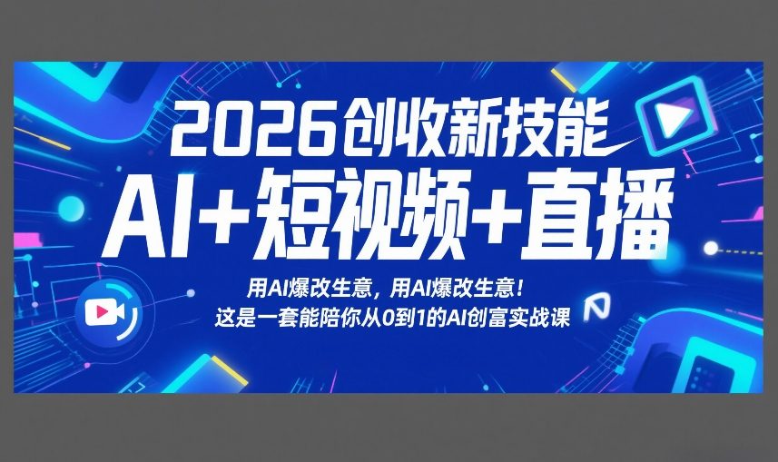 2026创收新技能AI+短视频+直播，用AI爆改生意，这是一套能陪你从0到1的AI创富实战课-瀚洪创业网