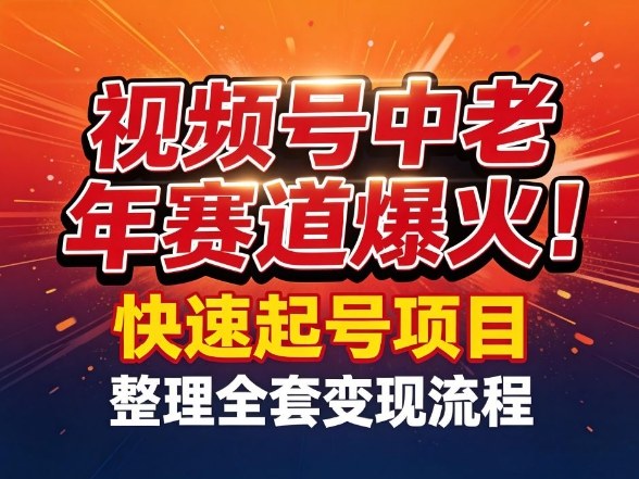 视频号中老年这个赛道爆火！测试可以快速起号，整理了全套变现流程-瀚洪创业网