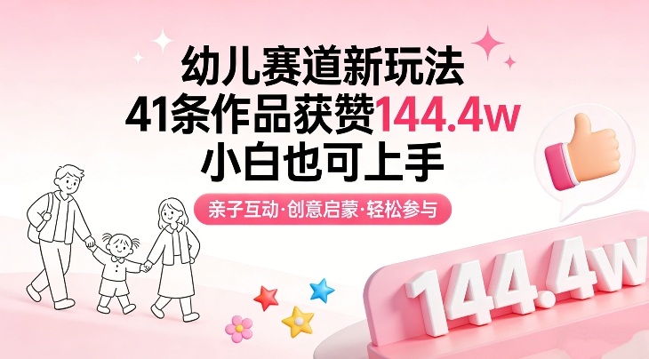 幼儿赛道新玩法，41条作品获赞144.4w，小白也可上手-瀚洪创业网