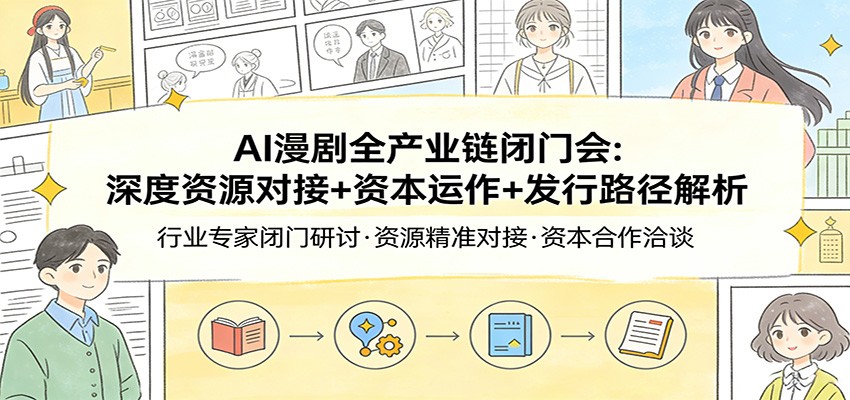 AI漫剧全产业链闭门会：深度资源对接+资本运作+发行路径解析-瀚洪创业网