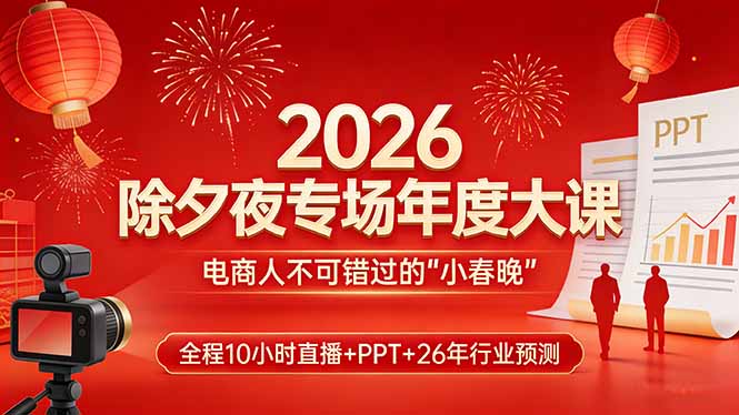 2026除夕夜专场年度大课，全程10小时直播+PPT+26年行业预测，是电商人不可错过的“小春晚”-瀚洪创业网