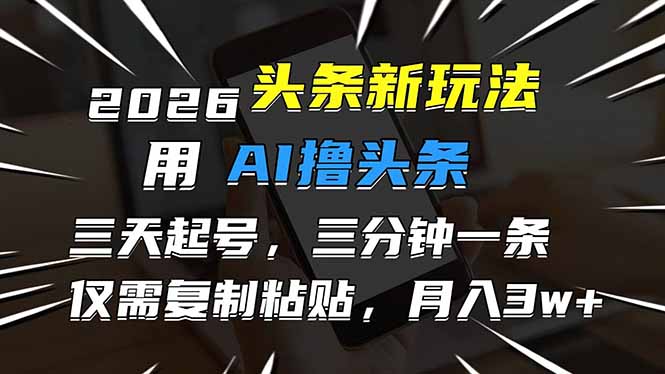 2026最新头条玩法，用AI撸头条，3天必起号，3分钟1条，只需要复制粘贴，简单月入3W+-瀚洪创业网