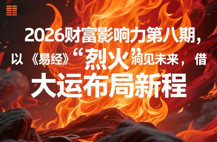 2026财富影响力第八期，以《易经》智慧洞见未来，借“离火”大运布局新程-瀚洪创业网