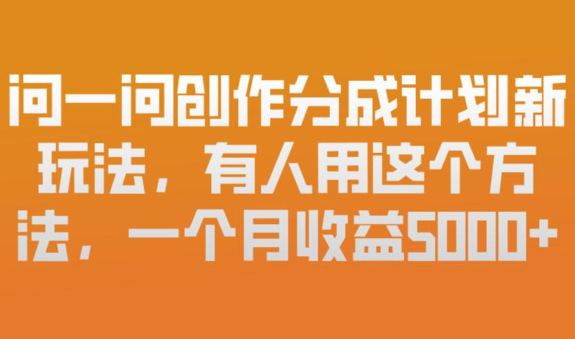 问一问创作分成计划新玩法，有人用这个方法，一个月收益5k，新手友好，有微信就能做【揭秘】-瀚洪创业网